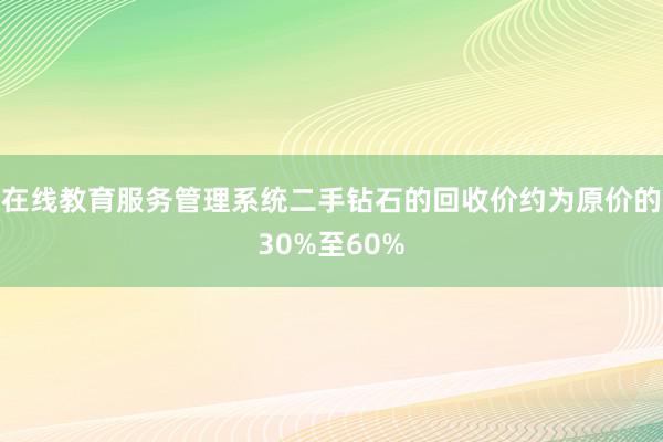 在线教育服务管理系统二手钻石的回收价约为原价的30%至60%