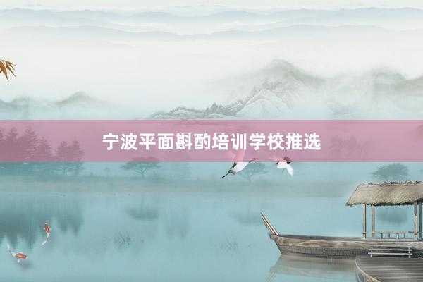 宁波平面斟酌培训学校推选