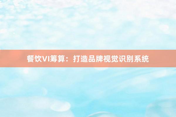 餐饮VI筹算：打造品牌视觉识别系统