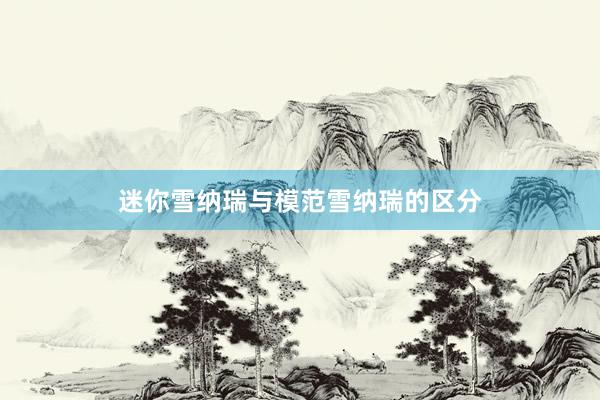 迷你雪纳瑞与模范雪纳瑞的区分