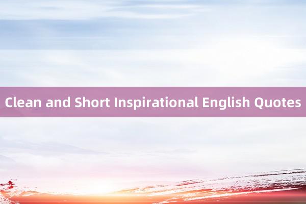Clean and Short Inspirational English Quotes